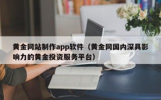 宝应县黄金网站制作app软件（黄金网国内深具影响力的黄金投资服务平台）