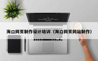 宝应县海口网页制作设计培训（海口网页网站制作）
