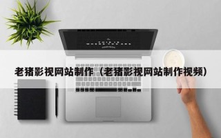 宝应县老猪影视网站制作（老猪影视网站制作视频）