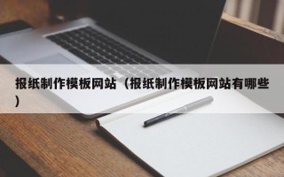 宝应县报纸制作模板网站（报纸制作模板网站有哪些）