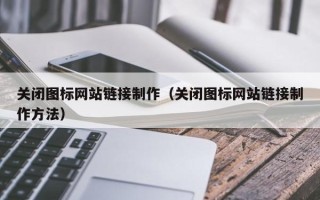 宝应县关闭图标网站链接制作（关闭图标网站链接制作方法）