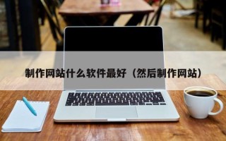 宝应县制作网站什么软件最好（然后制作网站）