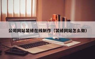 宝应县公司网站装修在线制作（装修网站怎么做）