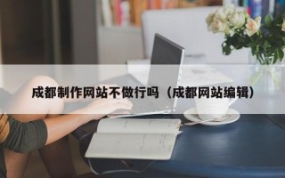 宝应县成都制作网站不做行吗（成都网站编辑）