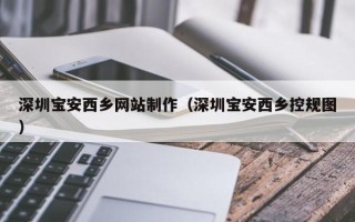 宝应县深圳宝安西乡网站制作（深圳宝安西乡控规图）