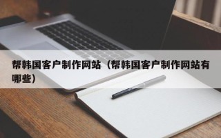 宝应县帮韩国客户制作网站（帮韩国客户制作网站有哪些）